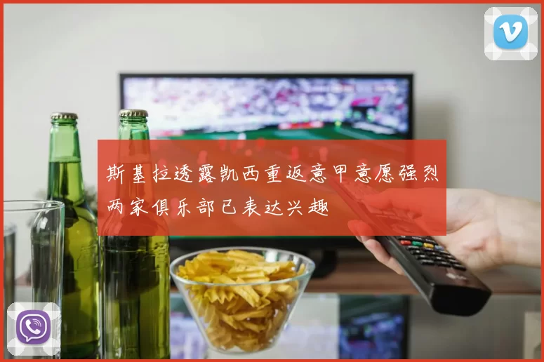 斯基拉透露凯西重返意甲意愿强烈两家俱乐部已表达兴趣