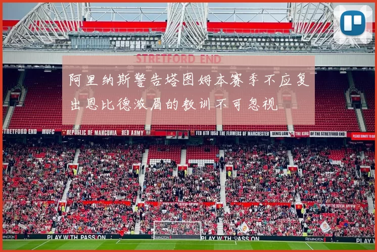 阿里纳斯警告塔图姆本赛季不应复出恩比德浓眉的教训不可忽视