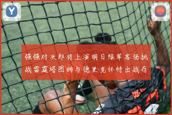 强强对决即将上演明日绿军客场挑战雷霆塔图姆与德里克怀特出战存疑