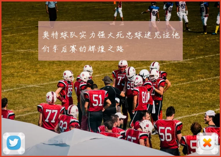 奥特球队实力强大死忠球迷见证他们季后赛的辉煌之路