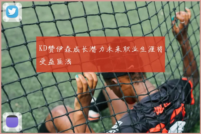 KD赞伊森成长潜力未来职业生涯将受益匪浅