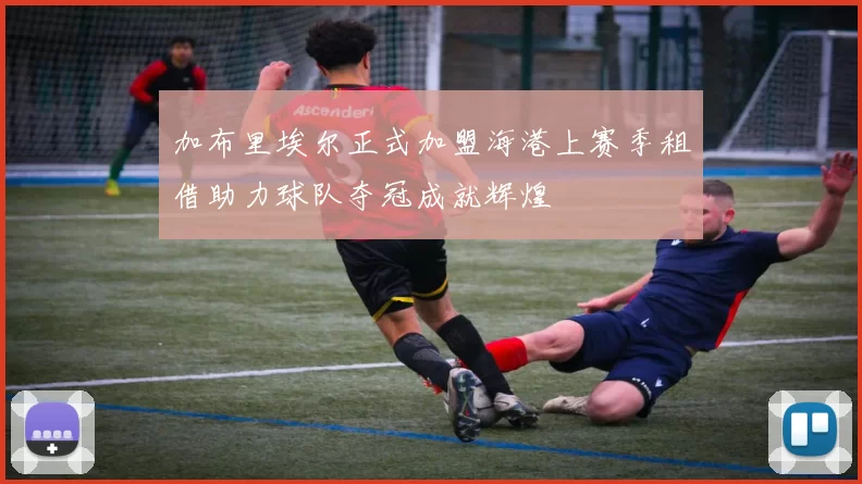 加布里埃尔正式加盟海港上赛季租借助力球队夺冠成就辉煌