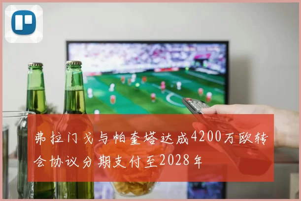 弗拉门戈与帕奎塔达成4200万欧转会协议分期支付至2028年