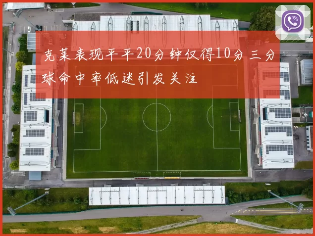 克莱表现平平20分钟仅得10分三分球命中率低迷引发关注