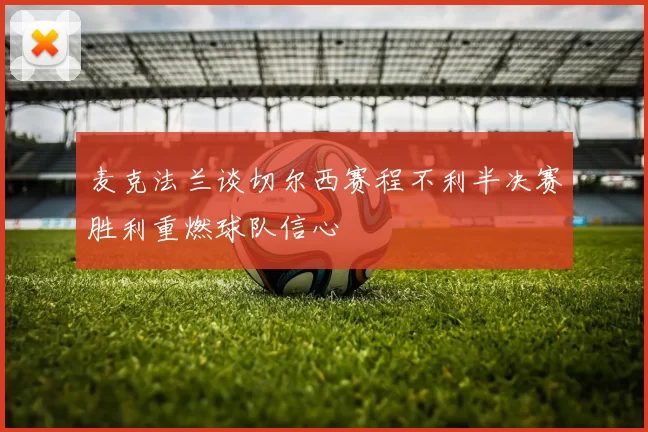 麦克法兰谈切尔西赛程不利半决赛胜利重燃球队信心