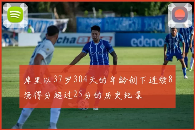 库里以37岁304天的年龄创下连续8场得分超过25分的历史纪录